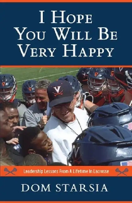 I Hope You Will Be Very Happy: Leadership Lessons From a Lifetime in Lacrosse by Dom Starsia