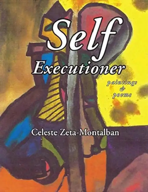 SELF EXECUTIONER (Soul Dissolver): paintings and poems by Celeste Zeta-Montalban, Celeste Zeta-Montalban