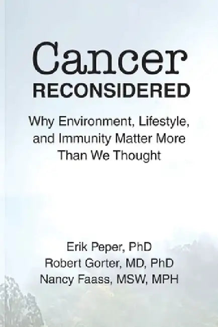 Cancer Reconsidered: Why Environment, Lifestyle, and Immunity Matter More Than We Thought by Erik Peper, Robert Gorter, Msw Mph Faass