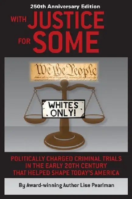 WITH JUSTICE FOR SOME (2nd Edition): Politically Charged Criminal Trials in the Early 20th Century That Helped Shape Today's America by Lise Pearlman
