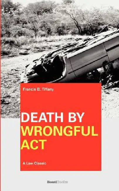 Death by Wrongful Act: A Treatise: The Law Peculiar To Actions For Injuries Resulting In Death by Francis B. Tiffany