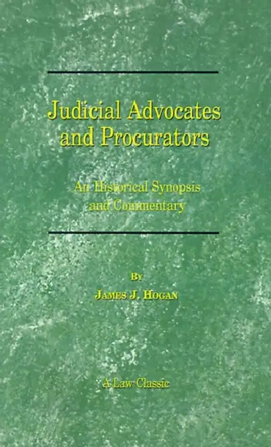 Judicial Advocates and Procurators: An Historical Synopsis and Commentary by James J. Hogan