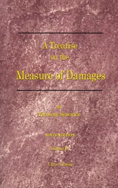 A Treatise on the Measure of Damages: Or an Inquiry Into the Principles Which Govern the Amount of Pecuniary Compensation Awarded by Courts of Justice by Theodore Sedgwick