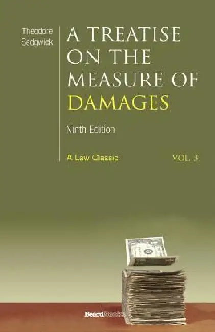 A Treatise on the Measure of Damages: Or an Inquiry Into the Principles Which Govern the Amount of Pecuniary Compensation Awarded by Courts of Justice by Theodore Sedgwick