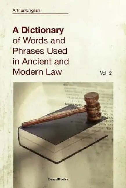 A Dictionary of Words and Phrases Used in Ancient and Modern Law: Volume II by Arthur English