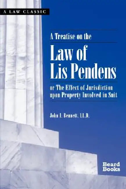 A Treatise on the Law of Lis Pendens: Or the Effect of Jurisdiction Upon Property Involved in Suit by John I. Bennett