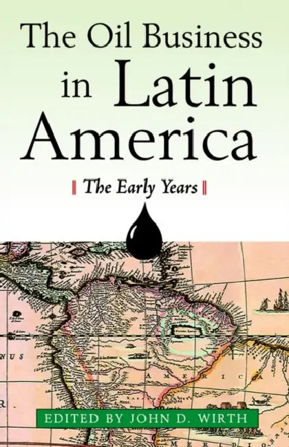 The Oil Business in Latin America: The Early Years by John D. Wirth
