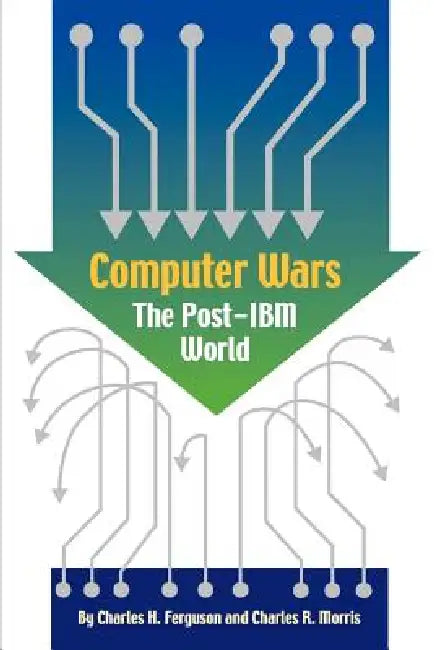 Computer Wars: How the West Can Win in a Post-IBM World by Charles H. Ferguson, Warren R. Greenberg, Charles R. Morris