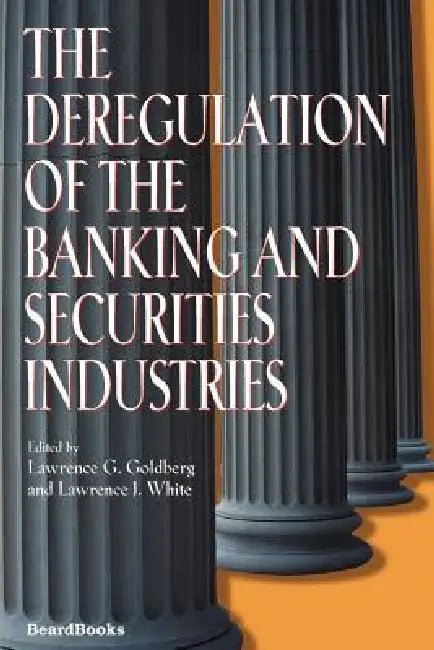 The Deregulation of the Banking and Securities Industries by Lawrence G. Goldberg, Lawrence J. White