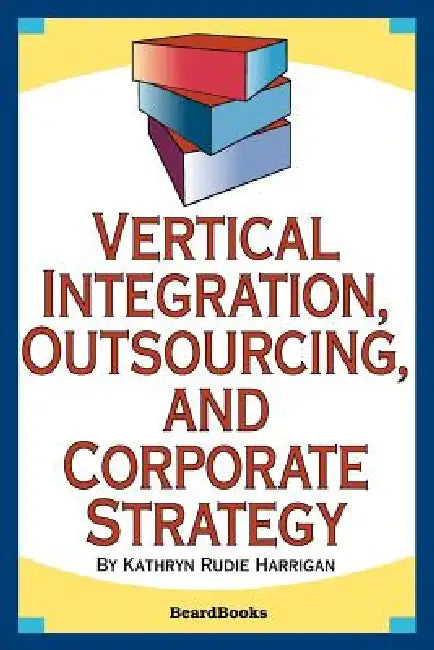 Vertical Integration, Outsourcing, and Corporate Strategy by Kathryn Rudie Harrigan