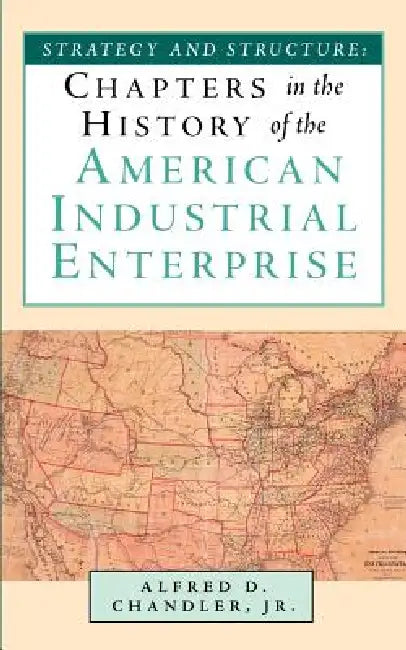 Strategy and Structure: Chapters in the History of the American Industrial Enterprise by Jr. Alfred D. Chandler