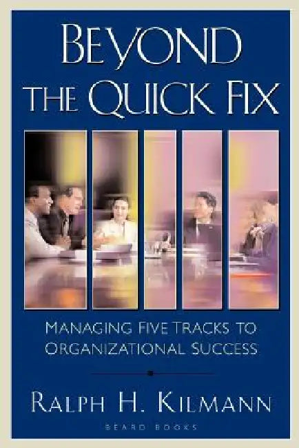 Beyond the Quick Fix: Managing Five Tracks to Organizational Success by Ralph H. Kilmann