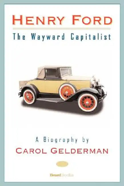 Henry Ford: The Wayward Capitalist by Carol Gelderman