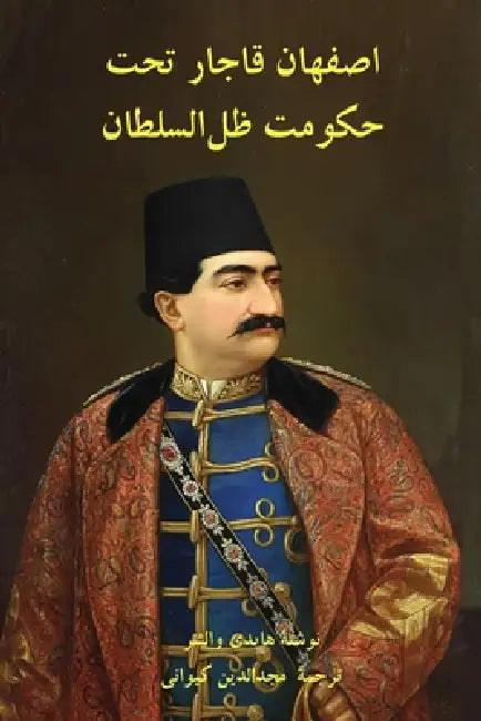 In the Shadow of the King: Zill al-Sultan and Isfahan under the Qajars by Heidi Walcher, Majdoddin Keyvani