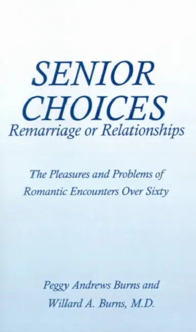 Senior Choices: Remarriage or Relationships: The Pleasures and Problems of Romantic Encounters Over Sixty by Peggy Andrews Burns, Willard a. Burns
