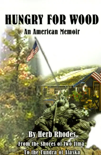 Hungry for Wood: An American Memoir from the Shores of Iwo Jima to the Tundra of Alaska by Herb Rhodes