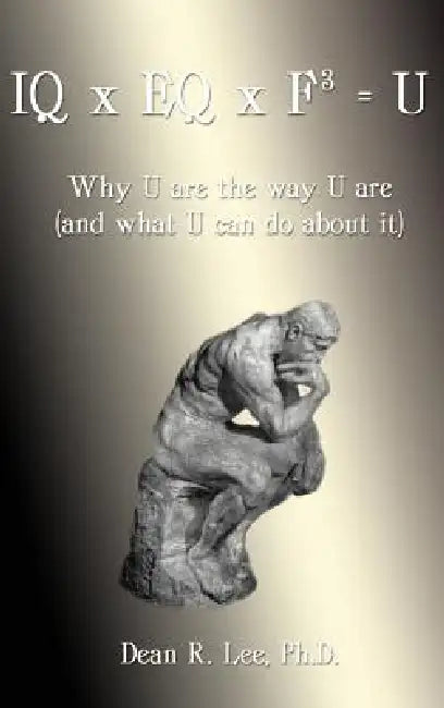 IQ x EQ x F3 = U: Why U Are the Way U Are, and What U Can Do about It by Dean R. Lee