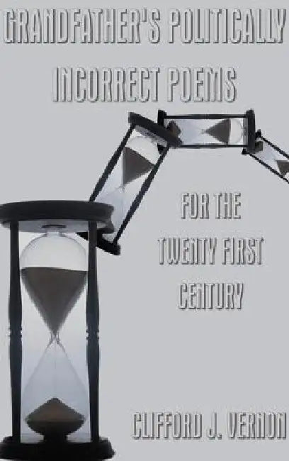 Grandfather's Politically Incorrect Poems for the Twenty First Century by Clifford J. Vernon