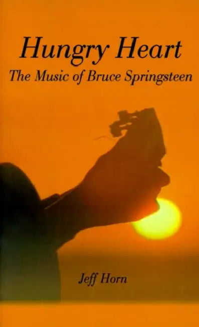 Hungry Heart: The Music of Bruce Springsteen by Jeff Horn