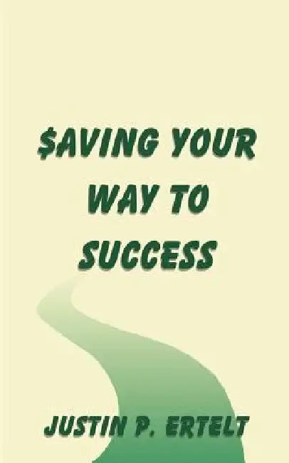 Saving Your Way to Success by Justin P. Ertelt
