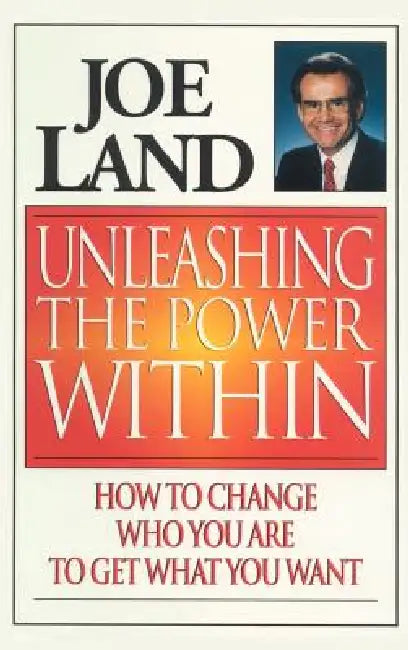 Unleashing the Power Within: How to Change Who You Are to Get What You Want by Joe Land