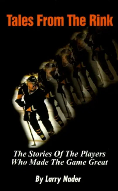 Tales from the Rink: The Stories of the Players Who Made the Game Great by Larry Nader