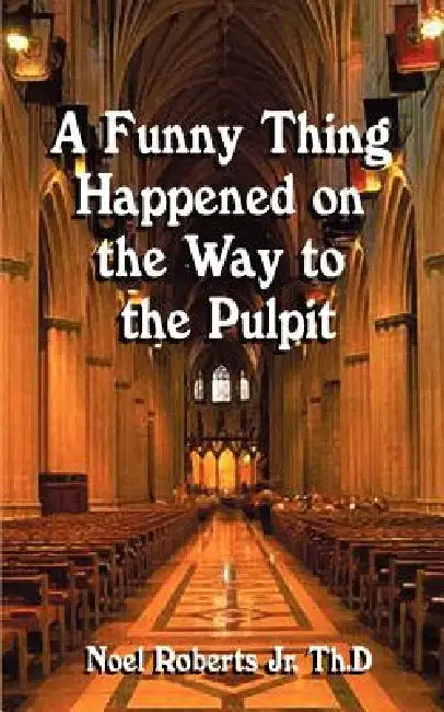 A Funny Thing Happened on the Way to the Pulpit by Jr. Roberts Noel