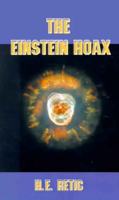 The Einstein Hoax: The Disastrous Intellectual War on Common Sense by H. E. Retic