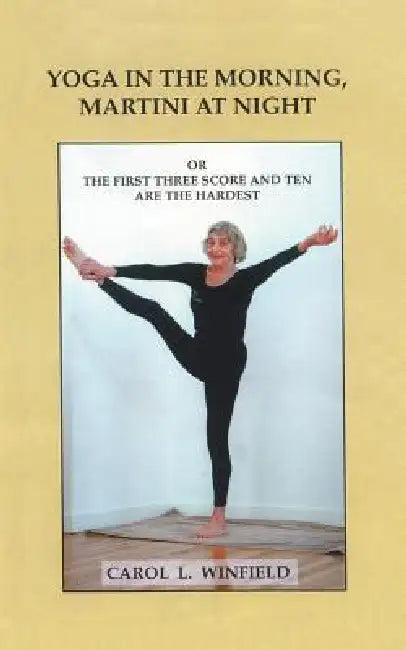 Yoga in the Morning, Martini at Night or the First Three-Score and Ten Are the Hardest by Carol Lehman Winfield