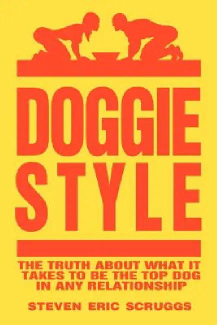 DoggieStyle: The Truth about What It Takes to Be the Top Dog in Any Relationship! by Steven Scruggs