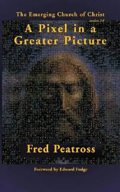 A Pixel in a Greater Picture: The Emerging Church of Christ by Fred Peatross, Edward W. Fudge