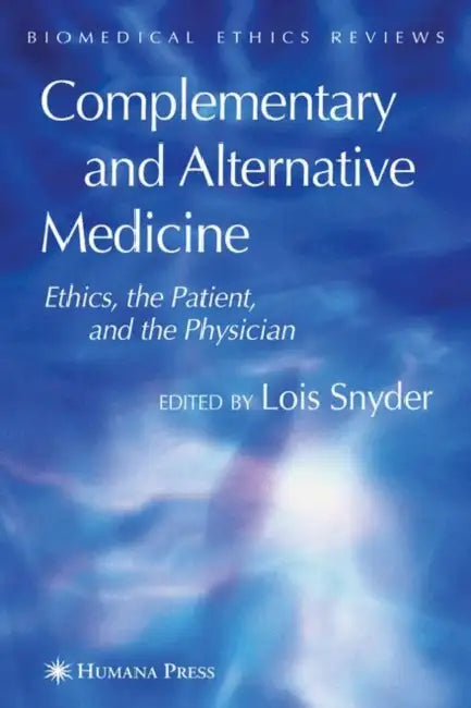 Complementary and Alternative Medicine: Ethics, the Patient, and the Physician by Lois Snyder