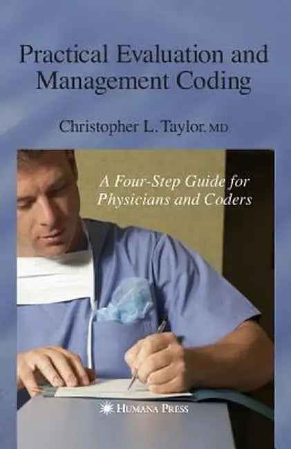 Practical Evaluation and Management Coding: A Four-Step Guide for Physicians and Coders by Christopher L. Taylor