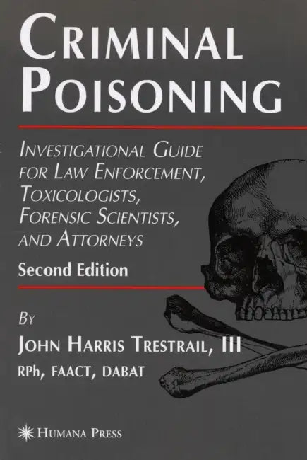 Criminal Poisoning: Investigational Guide for Law Enforcement, Toxicologists, Forensic Scientists, and Attorneys by John H. Trestrail III