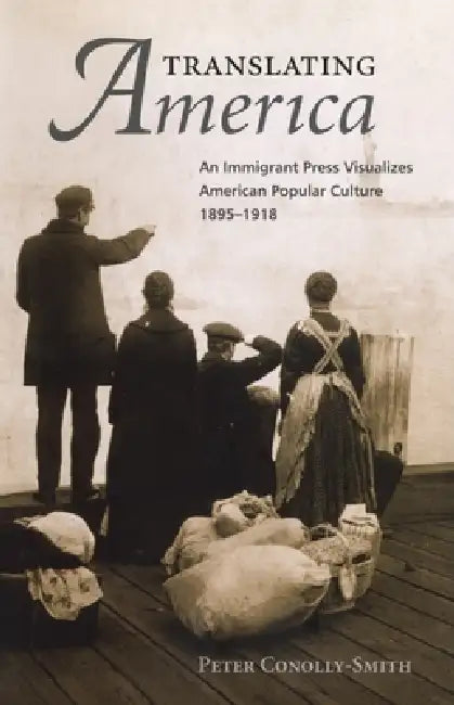 Translating America: An Ethnic Press and Popular Culture, 1890-1920 by Peter Conolly-Smith