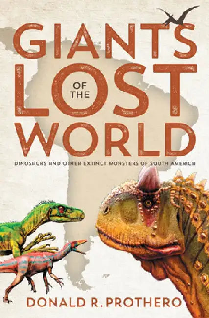 Giants of the Lost World: Dinosaurs and Other Extinct Monsters of South America by Donald R. Prothero