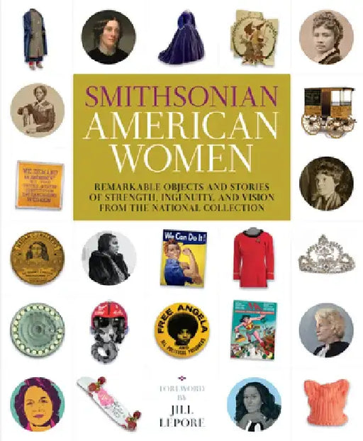 Smithsonian American Women: Remarkable Objects and Stories of Strength, Ingenuity, and Vision from the National Collection by Smithsonian Institution