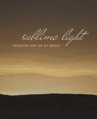 Sublime Light: Tapestry Art of Dy Begay by Cécile R. Ganteaume