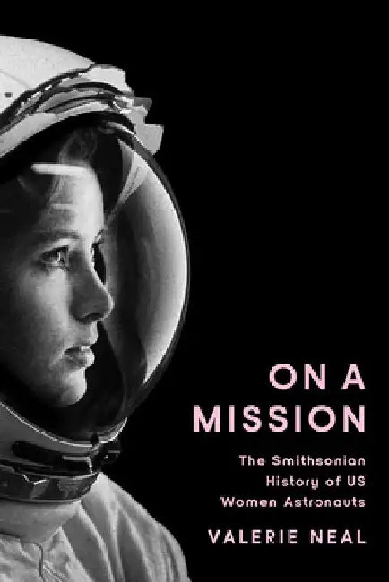 On a Mission: The Smithsonian History of Us Women Astronauts by Valerie Neal
