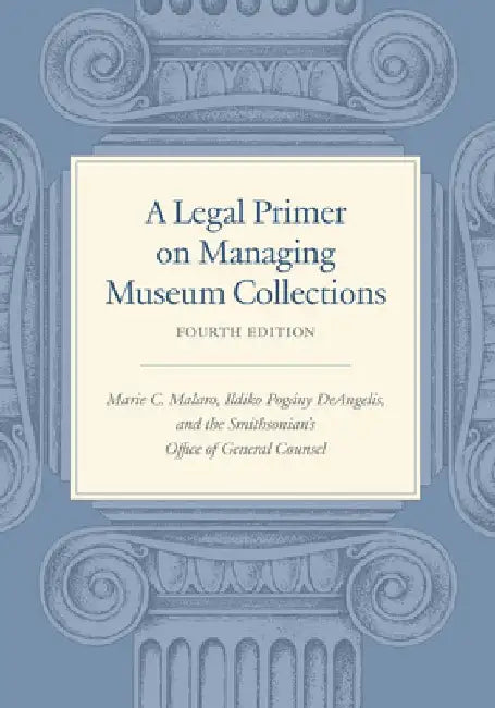 A Legal Primer on Managing Museum Collections, Fourth Edition by Marie C. Malaro