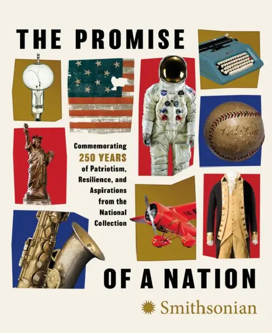 The Promise of a Nation: Commemorating 250 Years of Patriotism, Resilience, and Aspirations from the National Collection by Smithsonian Institution
