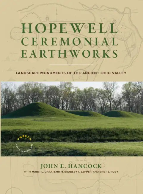 Hopewell Ceremonial Earthworks: Landscape Monuments of the Ancient Ohio Valley by John E. Hancock, Marti L. Chaatsmith, Bradley T. Lepper