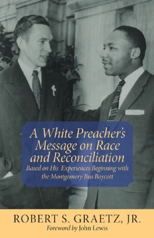 A White Preacher's Message on Race and Reconciliation: Based on His Experiences Beginning with the Montgomery Bus Boycott by Robert S., Jr. Graetz