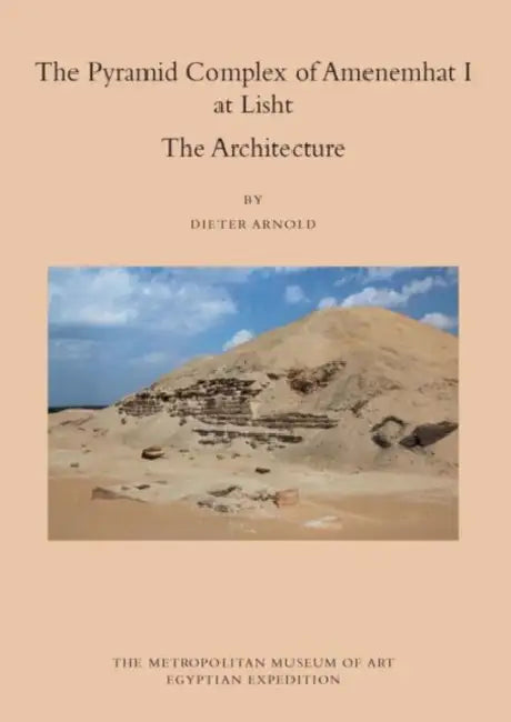 The Pyramid Complex of Amenemhat I at Lisht: The Architecture by Dieter Arnold