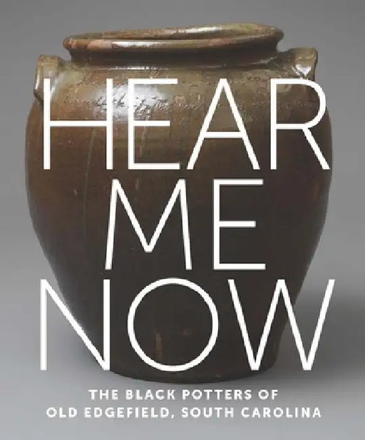 Hear Me Now: The Black Potters of Old Edgefield, South Carolina by Adrienne Spinozzi