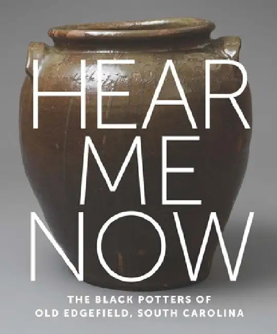 Hear Me Now: The Black Potters of Old Edgefield, South Carolina by Adrienne Spinozzi