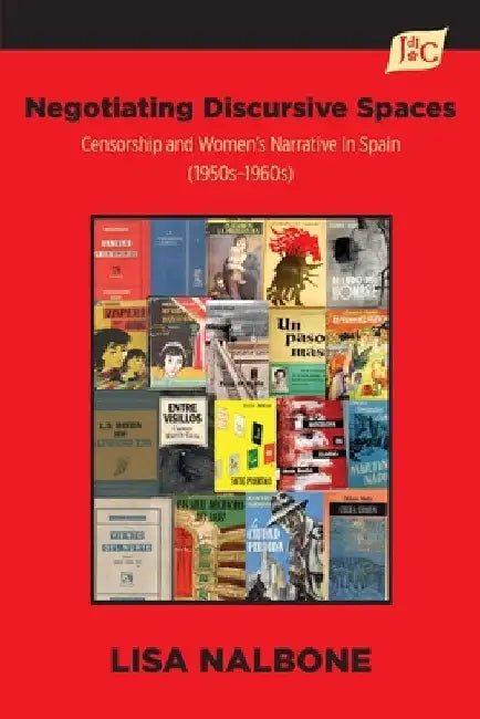 Negotiating Discursive Spaces: Censorship and Women's Narrative in Spain (1950s - 1960s) by Lisa Nalbone