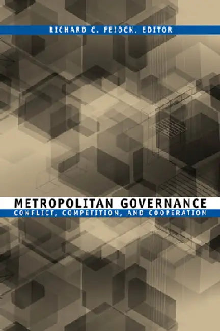 Metropolitan Governance: Conflict, Competition, and Cooperation by Richard C. Feiock, Richard C. Feiock