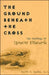 The Ground Beneath the Cross: The Theology of Ignacio Ellacuria by Kevin F. Burke