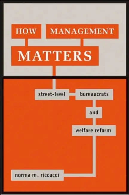 How Management Matters: Street-Level Bureaucrats and Welfare Reform by Norma M. Riccucci